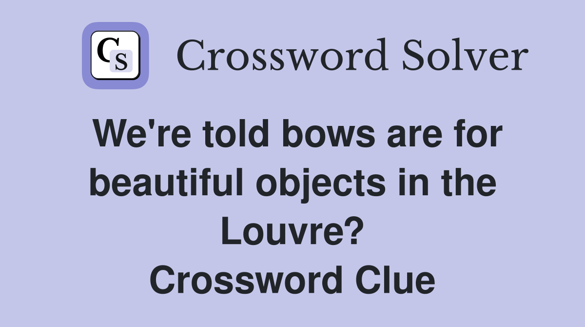 We're told bows are for beautiful objects in the Louvre? Crossword